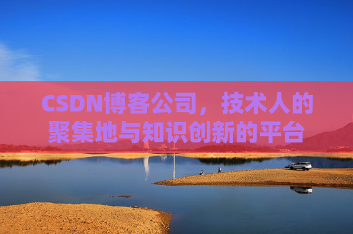 CSDN博客公司，技术人的聚集地与知识创新的平台