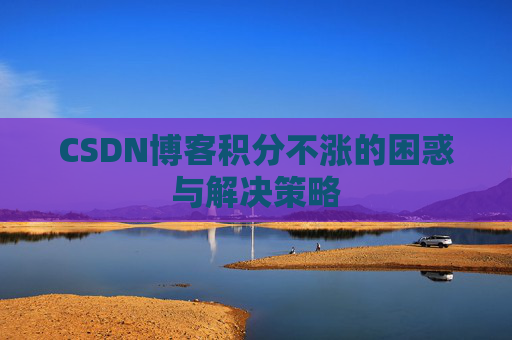 CSDN博客积分不涨的困惑与解决策略
