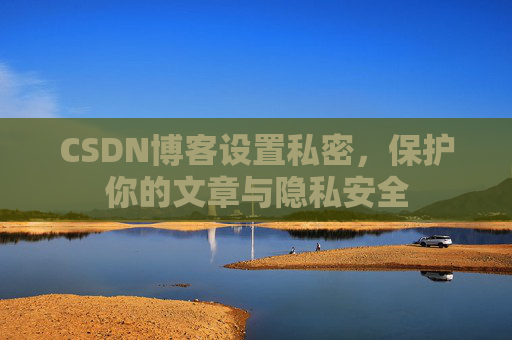 CSDN博客设置私密，保护你的文章与隐私安全