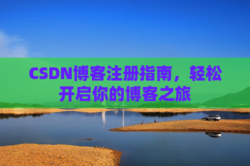 CSDN博客注册指南，轻松开启你的博客之旅